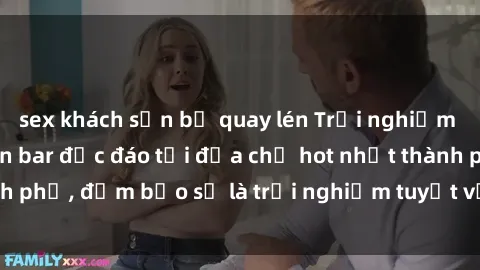 sex khách sạn bị quay lén Trải nghiệm không gian sex quán bar độc đáo tại địa chỉ hot nhất thành phố, đảm bảo sẽ là trải nghiệm tuyệt vời không thể bỏ lỡ!