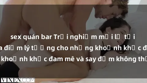 sex quán bar Trải nghiệm mới lạ tại sex nhà nghỉ: Địa điểm lý tưởng cho những khoảnh khắc đam mê và say đắm không thể quên!