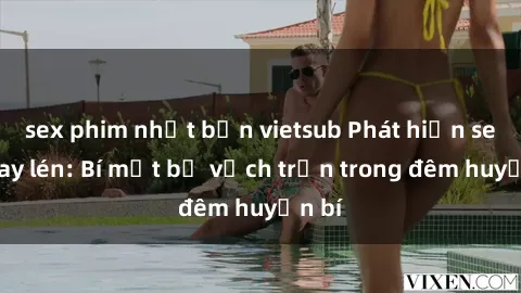 sex phim nhật bản vietsub Phát hiện sex quay lén: Bí mật bị vạch trần trong đêm huyền bí