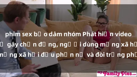 phim sex bạo dâm nhóm Phát hiện video lén lút sex nhà nghỉ gây chấn động, người dùng mạng xã hội đều phẫn nộ và đòi trừng phạt thật nặng.