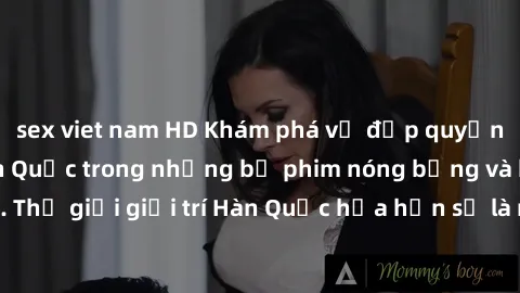 sex viet nam HD Khám phá vẻ đẹp quyến rũ của sex gái Hàn Quốc trong những bộ phim nóng bỏng và hấp dẫn nhất. Thế giới giải trí Hàn Quốc hứa hẹn sẽ là nơi đem lại những trải nghiệm đầy kích thích và mớ