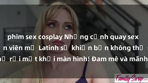 phim sex cosplay Những cảnh quay sex nóng bỏng với diễn viên mỹ Latinh sẽ khiến bạn không thể rời mắt khỏi màn hình! Đam mê và mãnh liệt, đầy cuốn hút!