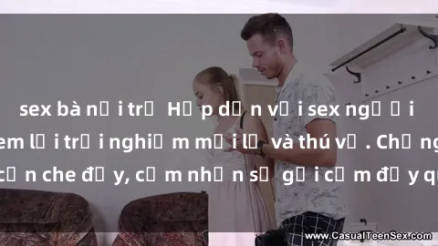 sex bà nội trợ Hấp dẫn với sex người lớn không che, đem lại trải nghiệm mới lạ và thú vị. Chẳng cần che đậy, cảm nhận sự gợi cảm đầy quyến rũ ngay hôm nay!