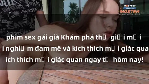 phim sex gái già Khám phá thế giới mới của sex online: trải nghiệm đam mê và kích thích mọi giác quan ngay từ hôm nay!