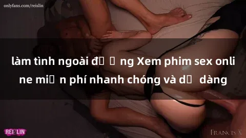 làm tình ngoài đường Xem phim sex online miễn phí nhanh chóng và dễ dàng