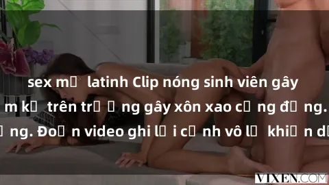 sex mỹ latinh Clip nóng sinh viên gây sốc: Hành động cấm kỵ trên trường gây xôn xao cộng đồng. Đoạn video ghi lại cảnh vô lễ khiến dư luận bức xúc.