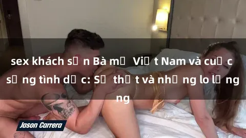 sex khách sạn Bà mẹ Việt Nam và cuộc sống tình dục: Sự thật và những lo lắng