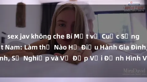 sex jav không che Bí Mật về Cuộc Sống Của Các MILF Việt Nam: Làm thế Nào Họ Điều Hành Gia Đình, Sự Nghiệp và Vẻ Đẹp Với Định Hình Văn Hóa Đương Đại