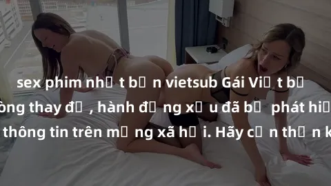 sex phim nhật bản vietsub Gái Việt bị quay lén trong phòng thay đồ, hành động xấu đã bị phát hiện và lộ thông tin trên mạng xã hội. Hãy cẩn thận khi thay đồ ở nơi công cộng!