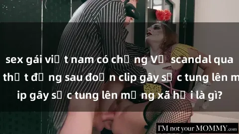 sex gái việt nam có chồng Vụ scandal quay lén làm tình: Sự thật đằng sau đoạn clip gây sốc tung lên mạng xã hội là gì?