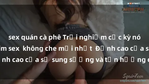 sex quán cà phê Trải nghiệm cực kỳ nóng bỏng trong phim sex  không che mới nhất  Đỉnh cao của sự sung sướng và tận hưởng chân thật