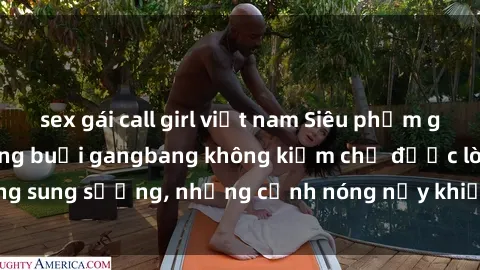 sex gái call girl việt nam Siêu phẩm gái Việt tham gia trong buổi gangbang không kiềm chế được lòng sung sướng, những cảnh nóng nảy khiến ai cũng phải mãn nhãn
