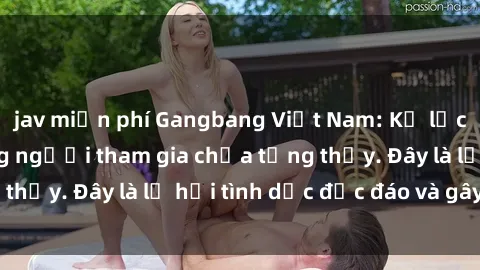 jav miễn phí Gangbang Việt Nam: Kỷ lục mới với số lượng người tham gia chưa từng thấy. Đây là lễ hội tình dục độc đáo và gây sốc.