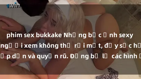 phim sex bukkake Những bức ảnh sexy tá gợi cảm khiến người xem không thể rời mắt, đầy sức hấp dẫn và quyến rũ. Đừng bỏ lỡ các hình ảnh nóng bỏng này!