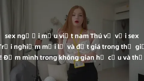 sex người mẫu việt nam Thú vị với sex cosplay anime: Trải nghiệm mới lạ và đắt giá trong thế giới cosplay! Đắm mình trong không gian hư cấu và thỏa mãn niềm đam mê của bạn!