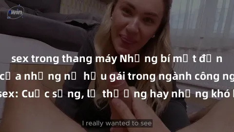 sex trong thang máy Những bí mật đằng sau cuộc sống của những nữ hầu gái trong ngành công nghiệp sex: Cuộc sống, lẽ thường hay những khó khăn mà họ phải đối mặt.