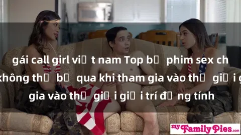 gái call girl việt nam Top bộ phim sex châu âu nổi tiếng không thể bỏ qua khi tham gia vào thế giới giải trí đồng tính