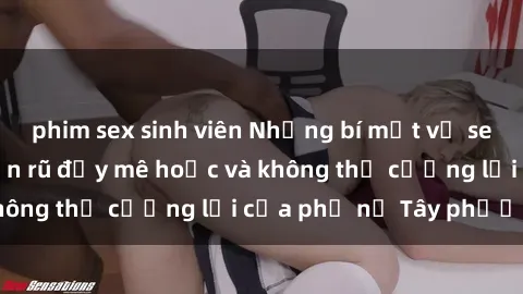 phim sex sinh viên Những bí mật về sex gái Tây: Sự quyến rũ đầy mê hoặc và không thể cưỡng lại của phụ nữ Tây phương