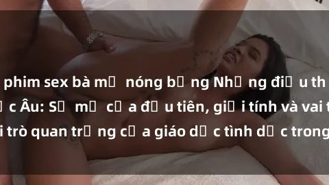 phim sex bà mẹ nóng bỏng Những điều thú vị về sex ở Bắc Âu: Sự mở cửa đầu tiên, giới tính và vai trò quan trọng của giáo dục tình dục trong các quốc gia này.
