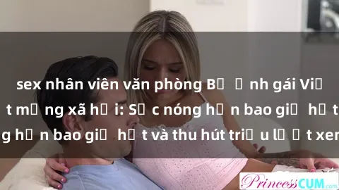 sex nhân viên văn phòng Bộ ảnh gái Việt Nam nude gây sốt mạng xã hội: Sắc nóng hơn bao giờ hết và thu hút triệu lượt xem