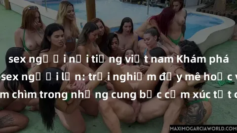 sex người nổi tiếng việt nam Khám phá thế giới mới với sex người lớn: trải nghiệm đầy mê hoặc và đắm chìm trong những cung bậc cảm xúc tột cùng, hứng khởi và cuốn hút.
