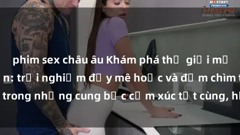 phim sex châu âu Khám phá thế giới mới với sex người lớn: trải nghiệm đầy mê hoặc và đắm chìm trong những cung bậc cảm xúc tột cùng, hứng khởi và cuốn hút.