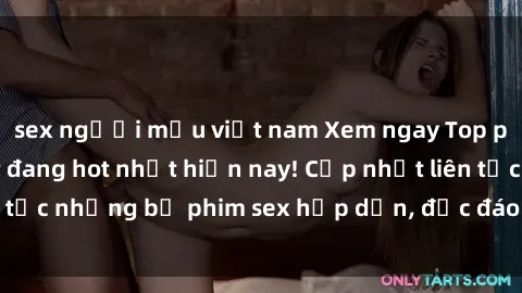 sex người mẫu việt nam Xem ngay Top phim sex mới nhất đang hot nhất hiện nay! Cập nhật liên tục những bộ phim sex hấp dẫn, độc đáo và đầy kích thích.