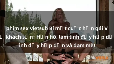phim sex vietsub Bí mật cuộc hẹn gái Việt lần đầu ở khách sạn: Hẹn hò, làm tình đầy hấp dẫn và đam mê!