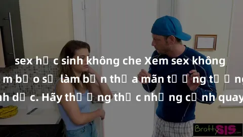 sex học sinh không che Xem sex không che HD miễn phí đảm bảo sẽ làm bạn thỏa mãn tưởng tượng và nhu cầu tình dục. Hãy thưởng thức những cảnh quay hấp dẫn và mãnh liệt ngay bây giờ!