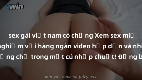 sex gái việt nam có chồng Xem sex miễn phí: Cùng trải nghiệm với hàng ngàn video hấp dẫn và nhiều thể loại đa dạng chỉ trong một cú nhấp chuột! Đừng bỏ lỡ cơ hội thưởng thức tuyệt vời này ngay hôm nay