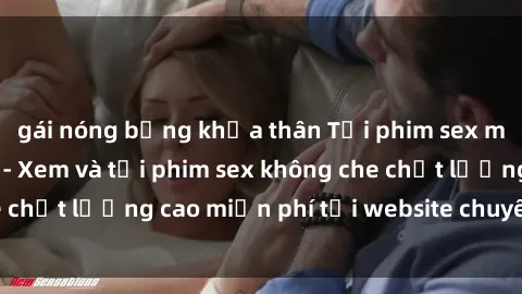 gái nóng bỏng khỏa thân Tải phim sex mới nhất hot nhất - Xem và tải phim sex không che chất lượng cao miễn phí tại website chuyên nghiệp.