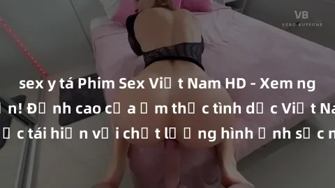 sex y tá Phim Sex Việt Nam HD - Xem ngay và không giới hạn! Đỉnh cao của ẩm thực tình dục Việt Nam được tái hiện với chất lượng hình ảnh sắc nét. Hãy thưởng thức ngay!