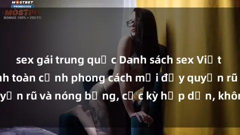 sex gái trung quốc Danh sách sex Việt Nam không che - Ảnh toàn cảnh phong cách mới đầy quyến rũ và nóng bỏng, cực kỳ hấp dẫn, không thể bỏ qua!