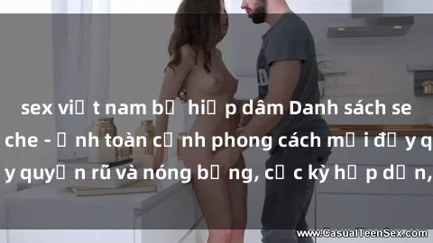 sex việt nam bị hiếp dâm Danh sách sex Việt Nam không che - Ảnh toàn cảnh phong cách mới đầy quyến rũ và nóng bỏng, cực kỳ hấp dẫn, không thể bỏ qua!