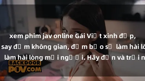 xem phim jav online Gái Việt xinh đẹp, nồng nàn làm tình say đắm không gian, đảm bảo sẽ làm hài lòng mọi người. Hãy đến và trải nghiệm ngay!