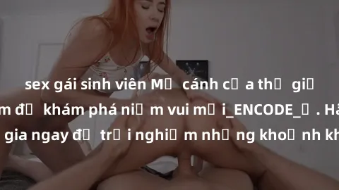 sex gái sinh viên Mở cánh cửa thế giới sex MILF Việt Nam để khám phá niềm vui mới_ENCODE_. Hãy tham gia ngay để trải nghiệm những khoảnh khắc đầy kích thích và đam mê.