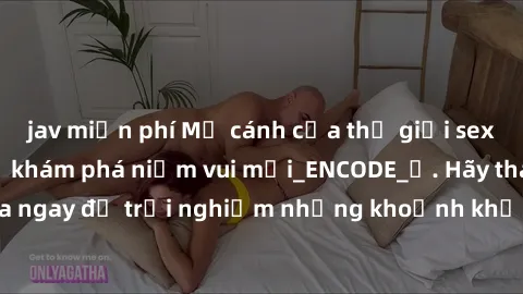 jav miễn phí Mở cánh cửa thế giới sex MILF Việt Nam để khám phá niềm vui mới_ENCODE_
. Hãy tham gia ngay để trải nghiệm những khoảnh khắc đầy kích thích và đam mê.
