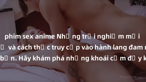 phim sex anime Những trải nghiệm mới lạ với sex tập thể và cách thức truy cập vào hành lang đam mê của bạn. Hãy khám phá những khoái cảm đầy kích thích với tập thể hấp dẫn!