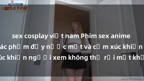 sex cosplay việt nam Phim sex anime đỉnh cao: Những tác phẩm đầy nước mắt và cảm xúc khiến người xem không thể rời mắt khỏi màn hình